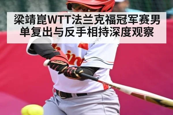 梁靖崑WTT法兰克福冠军赛男单复出与反手相持深度观察 - kaiyun